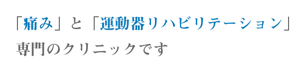 「痛み」と「運動器リハビリテーション」専門のクリニックです